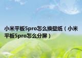 小米平板5pro怎么換壁紙（小米平板5pro怎么分屏）