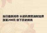 當(dāng)日最新消息 長途機票燃油附加費漲至200元 創(chuàng)下歷史新高