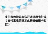 支付寶收款碼怎么開通信用卡付錢（支付寶收款碼怎么開通信用卡收款）