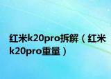 紅米k20pro拆解（紅米k20pro重量）
