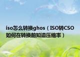 iso怎么轉換ghos（ISO轉CSO如何在轉換前知道壓縮率）