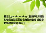 神話上goodmorning（回顧7年歷程時(shí)說他們?cè)趭蕵饭?jié)目也有好的表現(xiàn) 這些節(jié)目都是哪些呀 跪求）