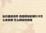 當(dāng)日最新消息 微信綁定的銀行卡怎么查余額 怎么綁定到微信