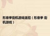 形意拳街機(jī)游戲連招（形意拳 街機(jī)游戲）