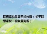 聯(lián)想家悅重裝系統(tǒng)步驟（關(guān)于聯(lián)想家悅一鍵恢復(fù)問題）