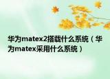 華為matex2搭載什么系統(tǒng)（華為matex采用什么系統(tǒng)）