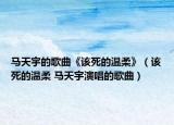 馬天宇的歌曲《該死的溫柔》（該死的溫柔 馬天宇演唱的歌曲）