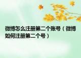 微博怎么注冊第二個賬號（微博如何注冊第二個號）