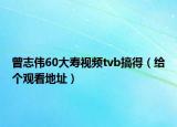 曾志偉60大壽視頻tvb搞得（給個(gè)觀看地址）