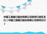 中國工商銀行股份有限公司鄭州行政區(qū)支行（中國工商銀行股份有限公司鄭州分行）