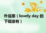 樸信惠（lovely day 的下載誰有）