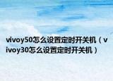 vivoy50怎么設置定時開關機（vivoy30怎么設置定時開關機）