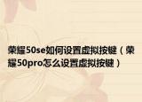 榮耀50se如何設(shè)置虛擬按鍵（榮耀50pro怎么設(shè)置虛擬按鍵）