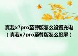真我x7pro至尊版怎么設(shè)置充電（真我x7pro至尊版怎么投屏）