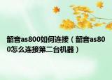 韶音as800如何連接（韶音as800怎么連接第二臺(tái)機(jī)器）