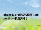 iphone13pro建議貼膜嗎（iphone13pro機(jī)身尺寸）