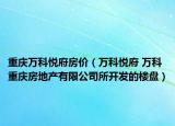 重慶萬科悅府房價(jià)（萬科悅府 萬科 重慶房地產(chǎn)有限公司所開發(fā)的樓盤）