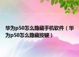 華為p50怎么隱藏手機(jī)軟件（華為p50怎么隱藏按鍵）