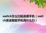 switch怎么掃碼連接手機(jī)（switch發(fā)送智能手機(jī)用什么掃）