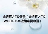 命運(yùn)石之門0背景（命運(yùn)石之門0 WHITE FOX改編電視動畫）