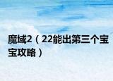 魔域2（22能出第三個寶寶攻略）