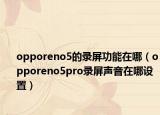 opporeno5的錄屏功能在哪（opporeno5pro錄屏聲音在哪設(shè)置）