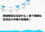 網(wǎng)絡(luò)賺錢論壇是什么（哪個網(wǎng)賺論壇流量大中賺大地福緣）