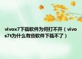 vivox7下載軟件為何打不開（vivos7t為什么有些軟件下載不了）