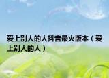 愛上別人的人抖音最火版本（愛上別人的人）