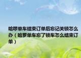 哈啰單車結(jié)束訂單后忘記關(guān)鎖怎么辦（哈羅單車忘了鎖車怎么結(jié)束訂單）