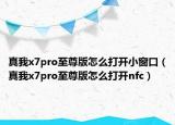 真我x7pro至尊版怎么打開小窗口（真我x7pro至尊版怎么打開nfc）