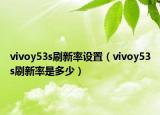 vivoy53s刷新率設(shè)置（vivoy53s刷新率是多少）