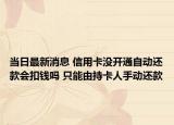 當(dāng)日最新消息 信用卡沒開通自動還款會扣錢嗎 只能由持卡人手動還款