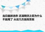 當(dāng)日最新消息 還清網(wǎng)貸之后為什么不能用了 從這幾方面找答案