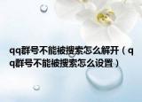qq群號(hào)不能被搜索怎么解開（qq群號(hào)不能被搜索怎么設(shè)置）