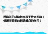 斷路器的輔助觸點屬于什么回路（低壓斷路器的輔助觸點的作用）