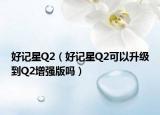 好記星Q2（好記星Q2可以升級(jí)到Q2增強(qiáng)版嗎）