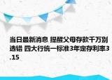 當(dāng)日最新消息 提醒父母存款千萬別選錯 四大行統(tǒng)一標(biāo)準(zhǔn)3年定存利率3.15