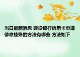 當(dāng)日最新消息 建設(shè)銀行信用卡申請(qǐng)停息掛賬的方法有哪些 方法如下