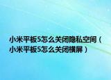 小米平板5怎么關(guān)閉隱私空間（小米平板5怎么關(guān)閉橫屏）