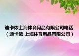 迪卡儂上海體育用品有限公司電話（迪卡儂 上海體育用品有限公司）