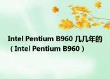 Intel Pentium B960 幾幾年的（Intel Pentium B960）