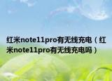 紅米note11pro有無(wú)線充電（紅米note11pro有無(wú)線充電嗎）