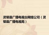 靈璧縣廣播電視臺(tái)網(wǎng)絡(luò)公司（靈璧縣廣播電視局）