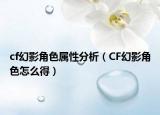 cf幻影角色屬性分析（CF幻影角色怎么得）