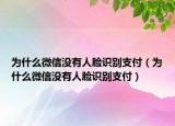 為什么微信沒(méi)有人臉識(shí)別支付（為什么微信沒(méi)有人臉識(shí)別支付）