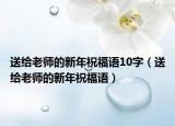 送給老師的新年祝福語10字（送給老師的新年祝福語）
