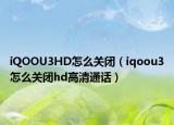 iQOOU3HD怎么關(guān)閉（iqoou3怎么關(guān)閉hd高清通話）