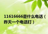 11616666是什么電話（昨天一個(gè)電話打）