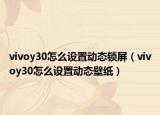 vivoy30怎么設置動態(tài)鎖屏（vivoy30怎么設置動態(tài)壁紙）